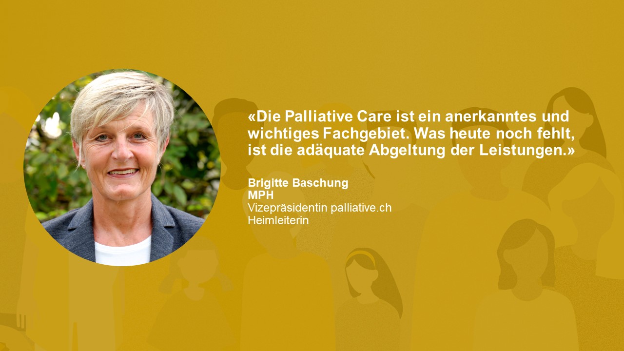 Statement Brigitte Baschung MPH: «Die Palliative Care ist ein anerkanntes und wichtiges Fachgebiet. Was heutenoch fehlt, ist die adäquate Abgeltung der Leistungen.»