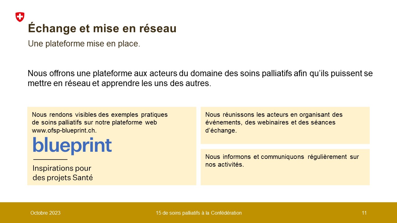 Nous offrons une plateforme aux acteurs du domaine des soins palliatifs afin qu’ils puissent se mettre en réseau et apprendre les uns des autres. Nous rendons visibles des exemples pratiques de soins palliatifs sur notre plateforme web www.ofsp-blueprint.ch. Nous réunissons les acteurs en organisant des événements, des webinaires et des séances d’échange.